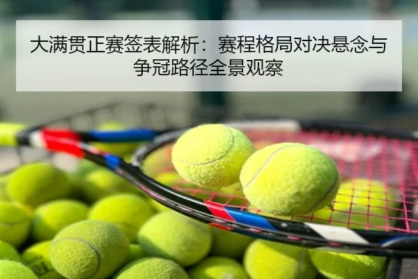 大满贯正赛签表解析：赛程格局对决悬念与争冠路径全景观察