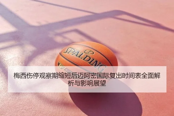 梅西伤停观察期缩短后迈阿密国际复出时间表全面解析与影响展望