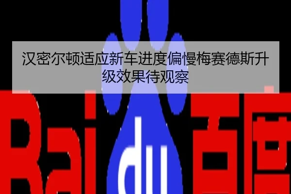 汉密尔顿适应新车进度偏慢梅赛德斯升级效果待观察
