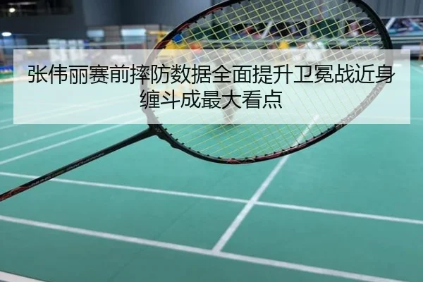 张伟丽赛前摔防数据全面提升卫冕战近身缠斗成最大看点