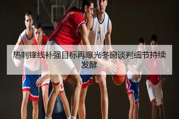 热刺锋线补强目标再曝光冬窗谈判细节持续发酵